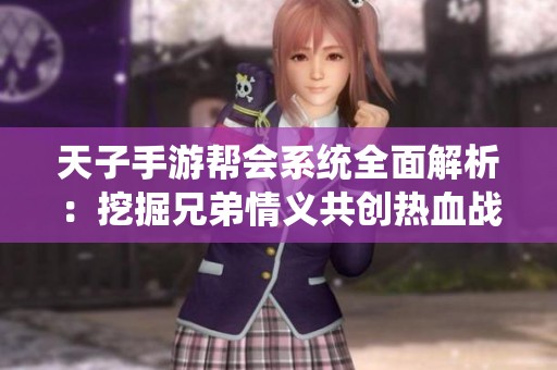 天子手游帮会系统全面解析：挖掘兄弟情义共创热血战斗篇章