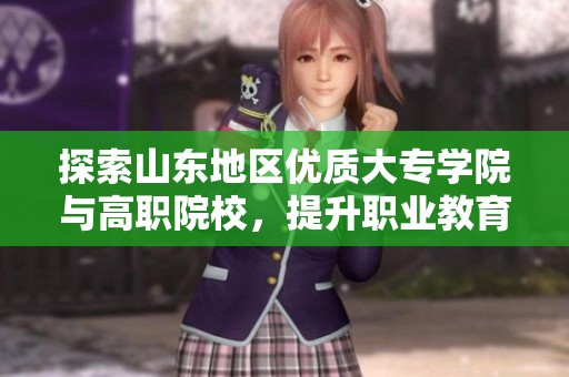 探索山东地区优质大专学院与高职院校，提升职业教育选择与发展潜力