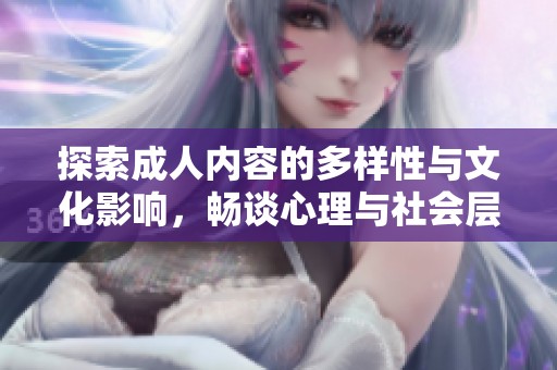 探索成人内容的多样性与文化影响，畅谈心理与社会层面的互动与反应