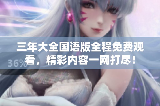 三年大全国语版全程免费观看，精彩内容一网打尽！