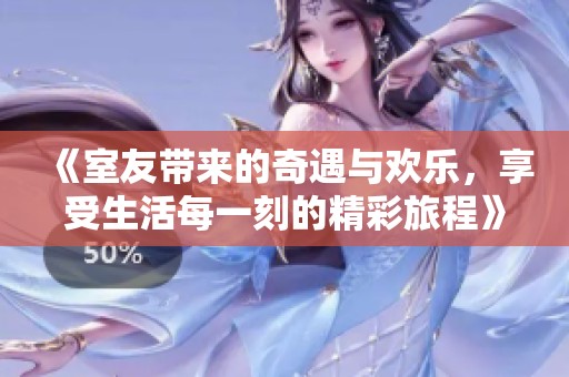 《室友带来的奇遇与欢乐，享受生活每一刻的精彩旅程》
