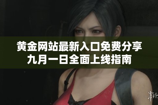 黄金网站最新入口免费分享九月一日全面上线指南