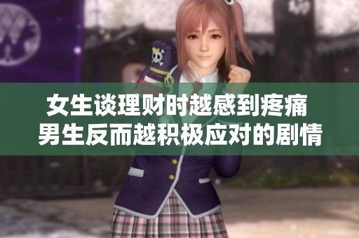 女生谈理财时越感到疼痛 男生反而越积极应对的剧情探讨