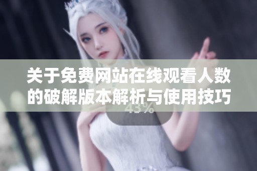 关于免费网站在线观看人数的破解版本解析与使用技巧分享