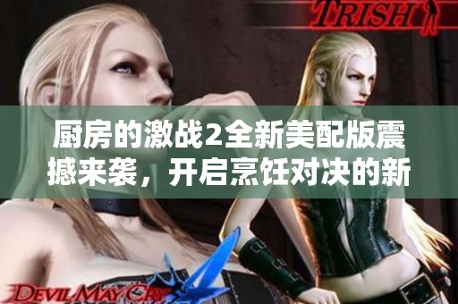 厨房的激战2全新美配版震撼来袭，开启烹饪对决的新篇章