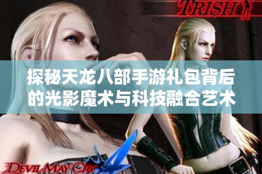 探秘天龙八部手游礼包背后的光影魔术与科技融合艺术