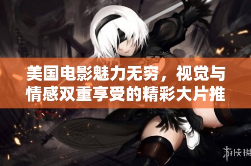 美国电影魅力无穷，视觉与情感双重享受的精彩大片推荐