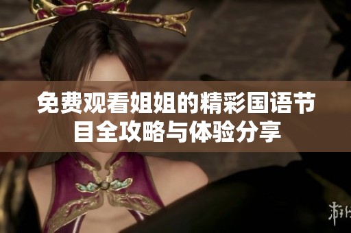 免费观看姐姐的精彩国语节目全攻略与体验分享