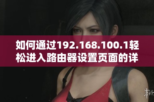 如何通过192.168.100.1轻松进入路由器设置页面的详细步骤解析
