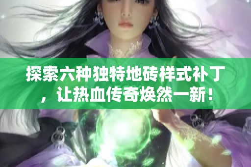 探索六种独特地砖样式补丁，让热血传奇焕然一新！