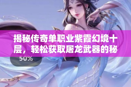 揭秘传奇单职业紫霞幻境十层，轻松获取屠龙武器的秘诀分析