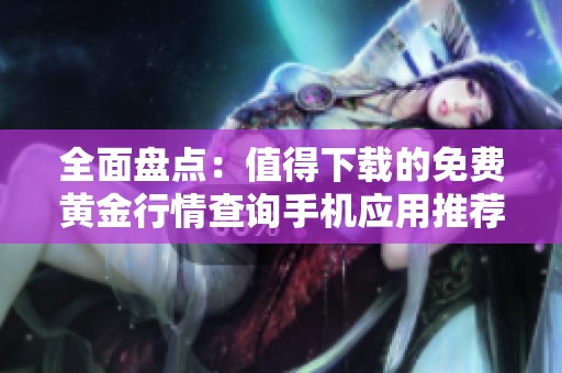 全面盘点：值得下载的免费黄金行情查询手机应用推荐