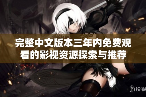 完整中文版本三年内免费观看的影视资源探索与推荐