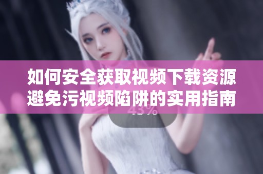 如何安全获取视频下载资源避免污视频陷阱的实用指南