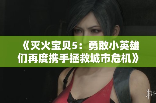《灭火宝贝5：勇敢小英雄们再度携手拯救城市危机》