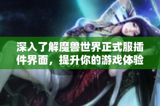 深入了解魔兽世界正式服插件界面，提升你的游戏体验攻略分享