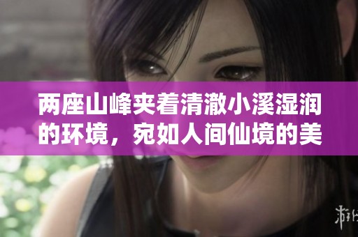两座山峰夹着清澈小溪湿润的环境，宛如人间仙境的美丽描绘