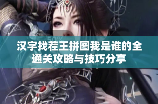 汉字找茬王拼图我是谁的全通关攻略与技巧分享