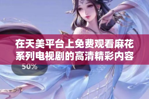 在天美平台上免费观看麻花系列电视剧的高清精彩内容