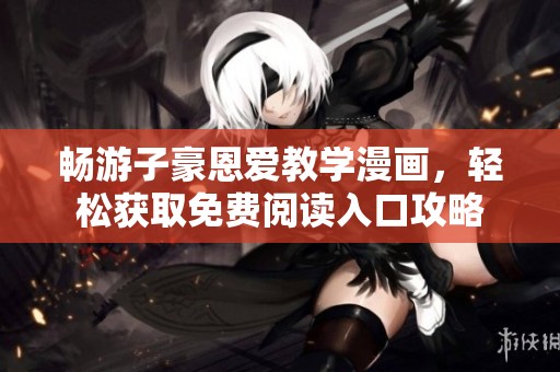 畅游子豪恩爱教学漫画，轻松获取免费阅读入口攻略