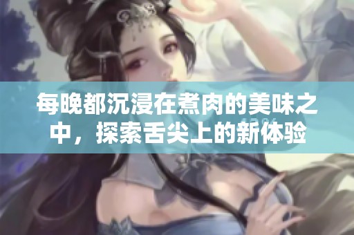 每晚都沉浸在煮肉的美味之中，探索舌尖上的新体验