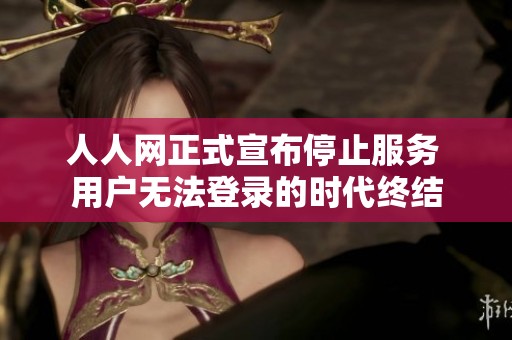人人网正式宣布停止服务 用户无法登录的时代终结