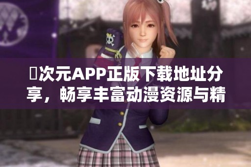 囧次元APP正版下载地址分享，畅享丰富动漫资源与精彩内容