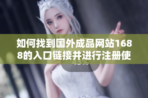 如何找到国外成品网站1688的入口链接并进行注册使用