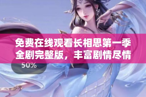 免费在线观看长相思第一季全剧完整版，丰富剧情尽情体验