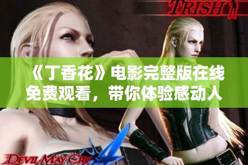 《丁香花》电影完整版在线免费观看，带你体验感动人心的故事与情感