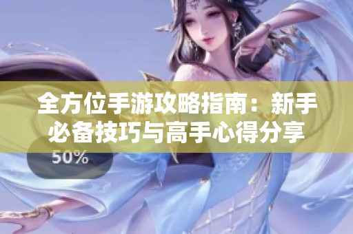 全方位手游攻略指南：新手必备技巧与高手心得分享