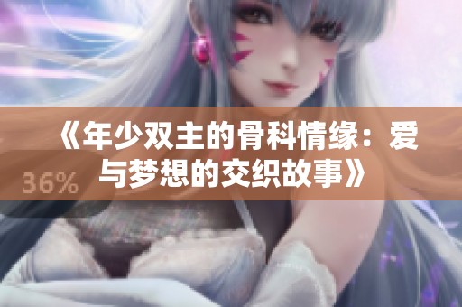 《年少双主的骨科情缘：爱与梦想的交织故事》