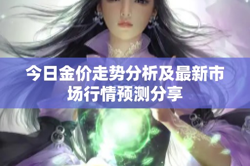 今日金价走势分析及最新市场行情预测分享