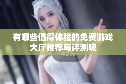 有哪些值得体验的免费游戏大厅推荐与评测呢