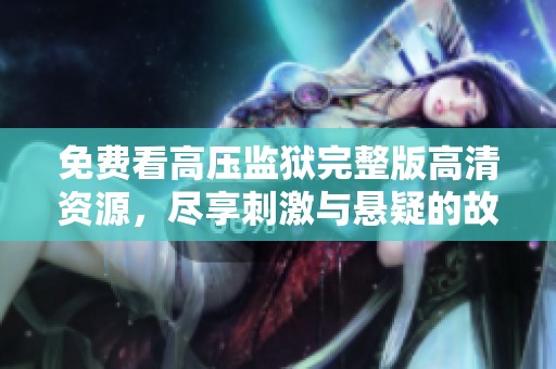免费看高压监狱完整版高清资源，尽享刺激与悬疑的故事体验