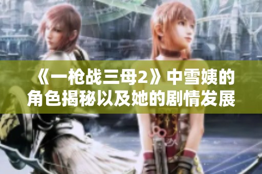 《一枪战三母2》中雪姨的角色揭秘以及她的剧情发展分析