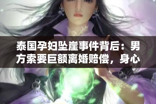 泰国孕妇坠崖事件背后：男方索要巨额离婚赔偿，身心俱疲
