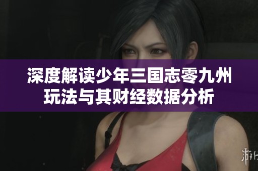 深度解读少年三国志零九州玩法与其财经数据分析