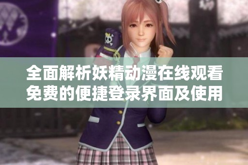 全面解析妖精动漫在线观看免费的便捷登录界面及使用体验