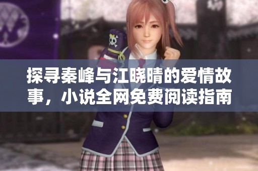 探寻秦峰与江晓晴的爱情故事，小说全网免费阅读指南
