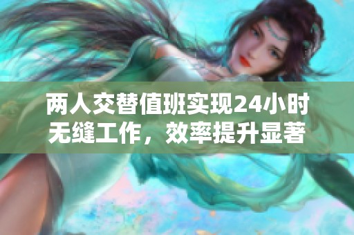 两人交替值班实现24小时无缝工作，效率提升显著