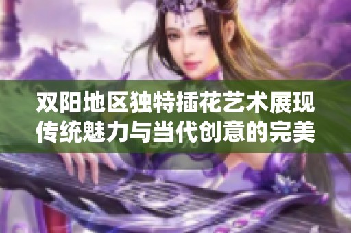 双阳地区独特插花艺术展现传统魅力与当代创意的完美结合