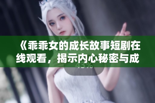 《乖乖女的成长故事短剧在线观看，揭示内心秘密与成长烦恼》