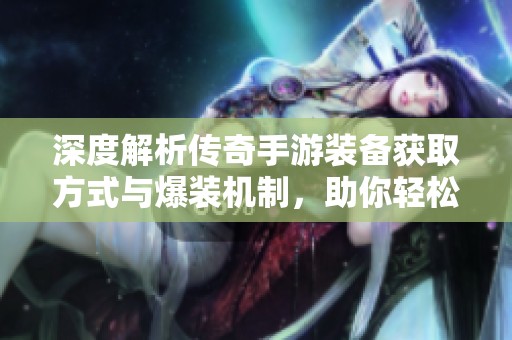 深度解析传奇手游装备获取方式与爆装机制，助你轻松提升战力