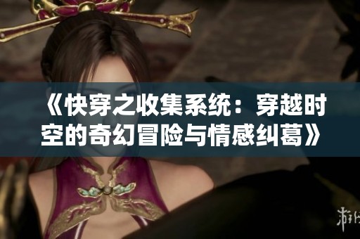 《快穿之收集系统：穿越时空的奇幻冒险与情感纠葛》