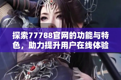 探索77788官网的功能与特色，助力提升用户在线体验与服务质量