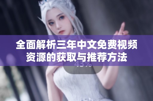 全面解析三年中文免费视频资源的获取与推荐方法