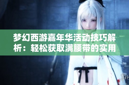梦幻西游嘉年华活动技巧解析：轻松获取满腰带的实用攻略