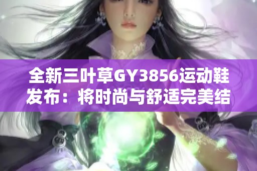 全新三叶草GY3856运动鞋发布：将时尚与舒适完美结合