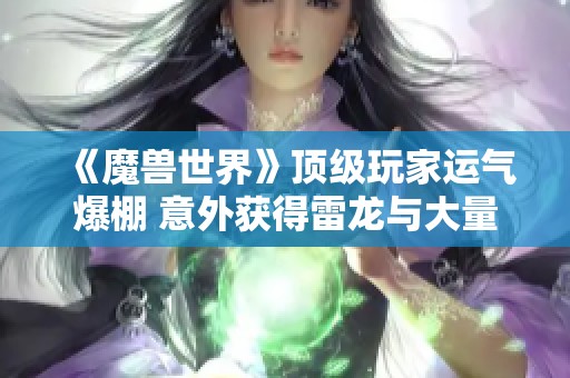 《魔兽世界》顶级玩家运气爆棚 意外获得雷龙与大量金币奖励